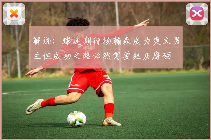 解说：球迷期待杨瀚森成为爽文男主但成功之路必然需要经历磨砺