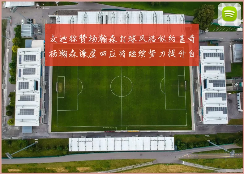 麦迪称赞杨瀚森打球风格似约基奇杨瀚森谦虚回应将继续努力提升自己