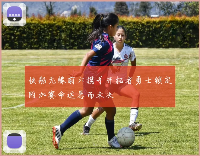 快船无缘前六携手开拓者勇士锁定附加赛命运悬而未决