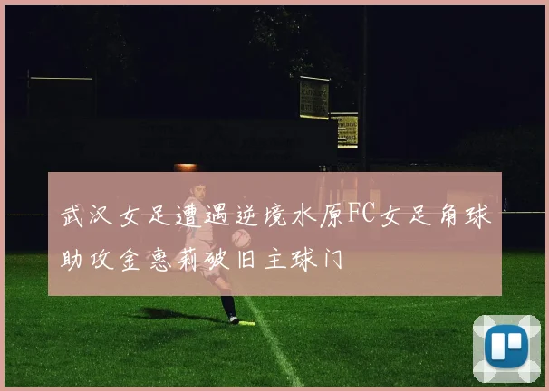 武汉女足遭遇逆境水原FC女足角球助攻金惠莉破旧主球门