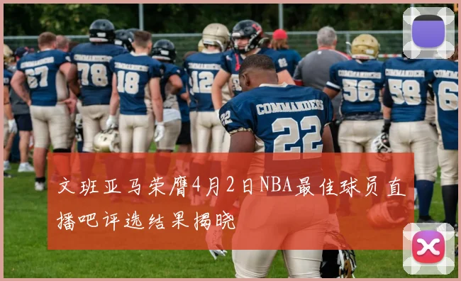 文班亚马荣膺4月2日NBA最佳球员直播吧评选结果揭晓