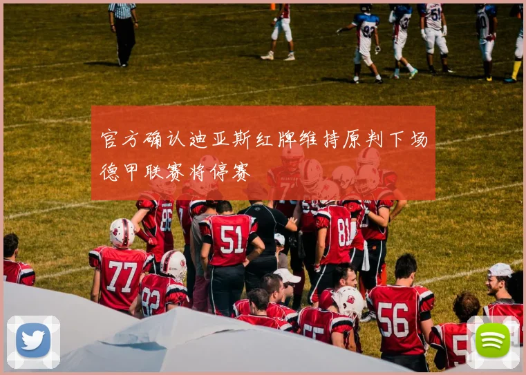 官方确认迪亚斯红牌维持原判下场德甲联赛将停赛