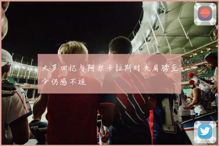 大罗回忆与阿尔卡拉斯对决肩膀至今仍感不适
