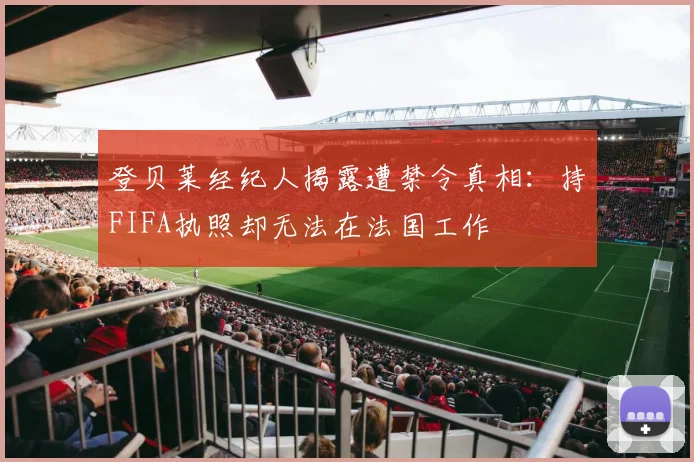 登贝莱经纪人揭露遭禁令真相：持FIFA执照却无法在法国工作