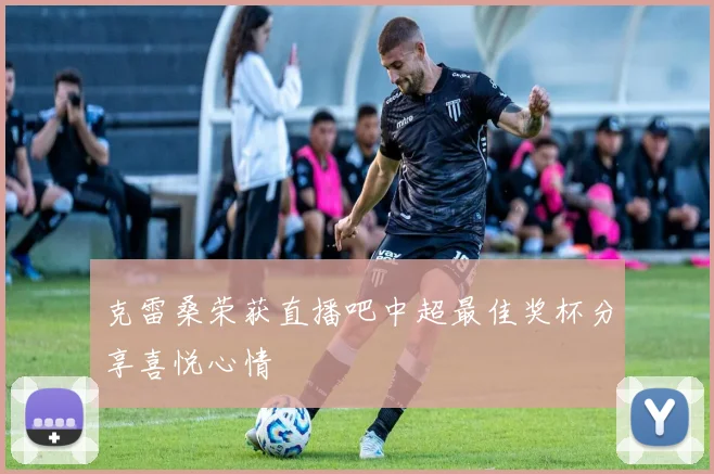 克雷桑荣获直播吧中超最佳奖杯分享喜悦心情