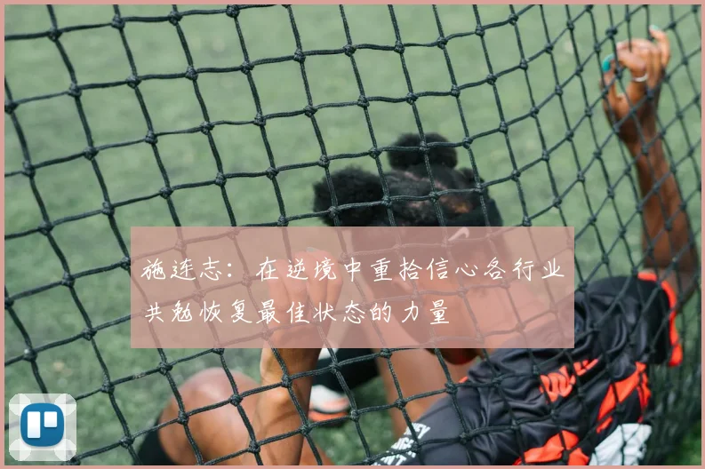 施连志：在逆境中重拾信心各行业共勉恢复最佳状态的力量
