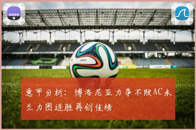 意甲分析：博洛尼亚力争不败AC米兰力图连胜再创佳绩