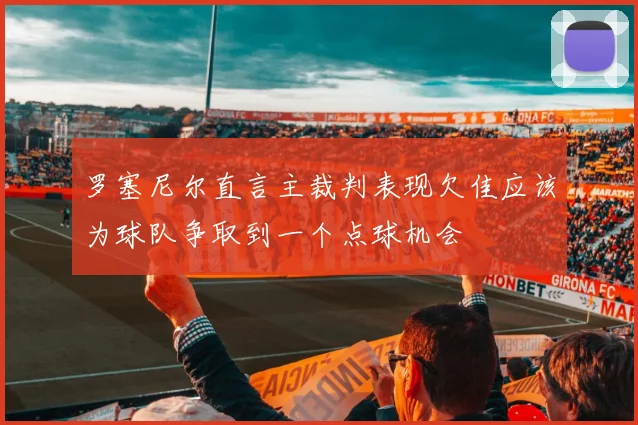 罗塞尼尔直言主裁判表现欠佳应该为球队争取到一个点球机会