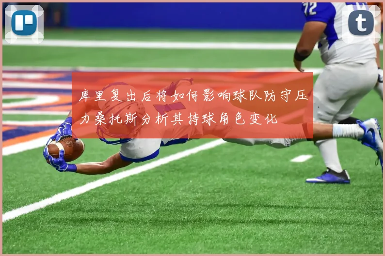 库里复出后将如何影响球队防守压力桑托斯分析其持球角色变化
