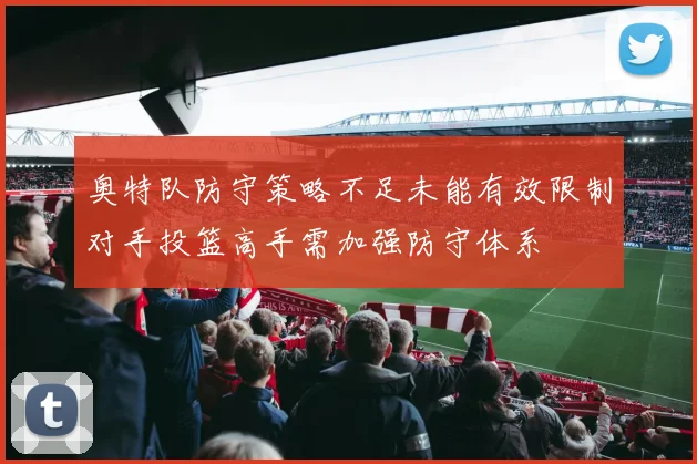 奥特队防守策略不足未能有效限制对手投篮高手需加强防守体系