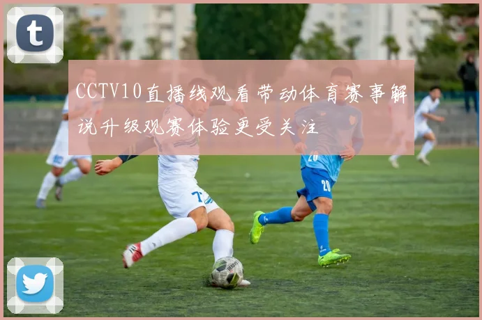 CCTV10直播线观看带动体育赛事解说升级观赛体验更受关注