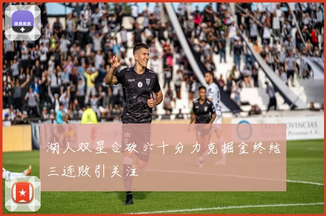 湖人双星合砍六十分力克掘金终结三连败引关注