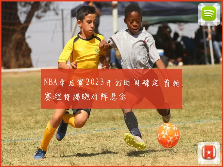 NBA季后赛2023开打时间确定 首轮赛程将揭晓对阵悬念
