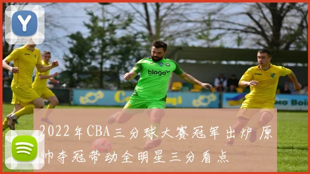 2022年CBA三分球大赛冠军出炉 原帅夺冠带动全明星三分看点