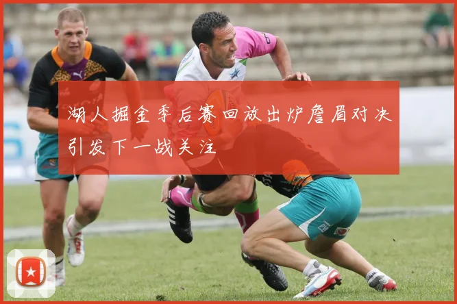 湖人掘金季后赛回放出炉詹眉对决引发下一战关注