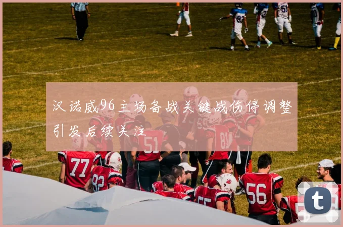 汉诺威96主场备战关键战伤停调整引发后续关注