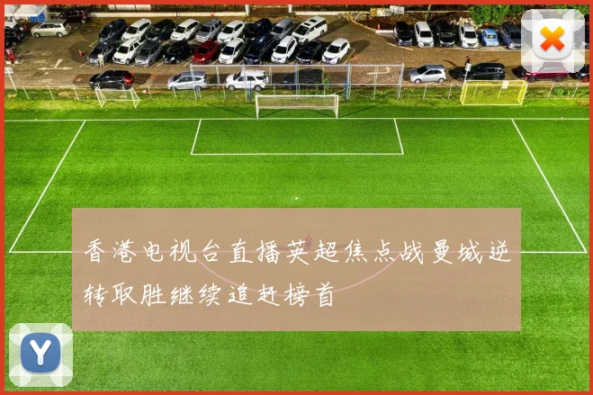 香港电视台直播英超焦点战曼城逆转取胜继续追赶榜首