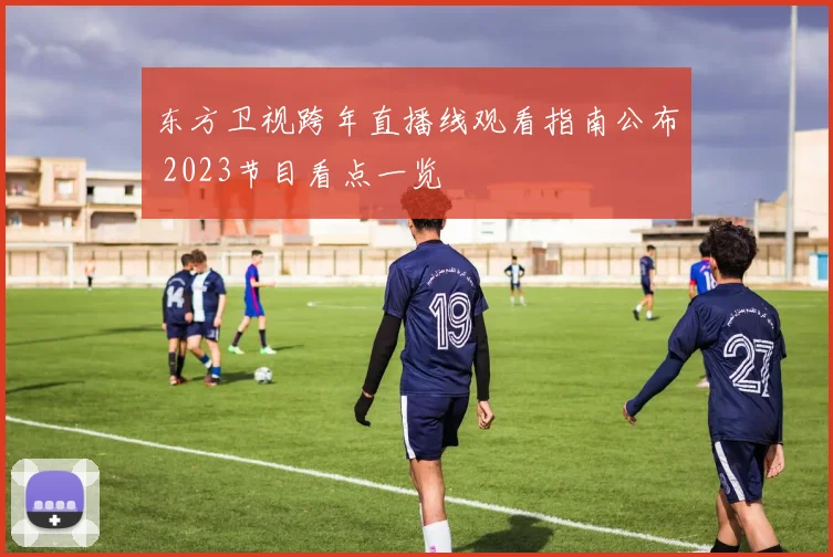 东方卫视跨年直播线观看指南公布 2023节目看点一览