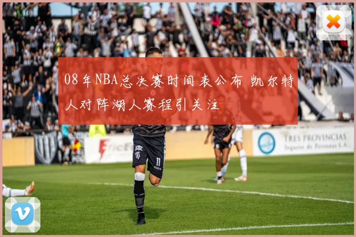 08年NBA总决赛时间表公布 凯尔特人对阵湖人赛程引关注